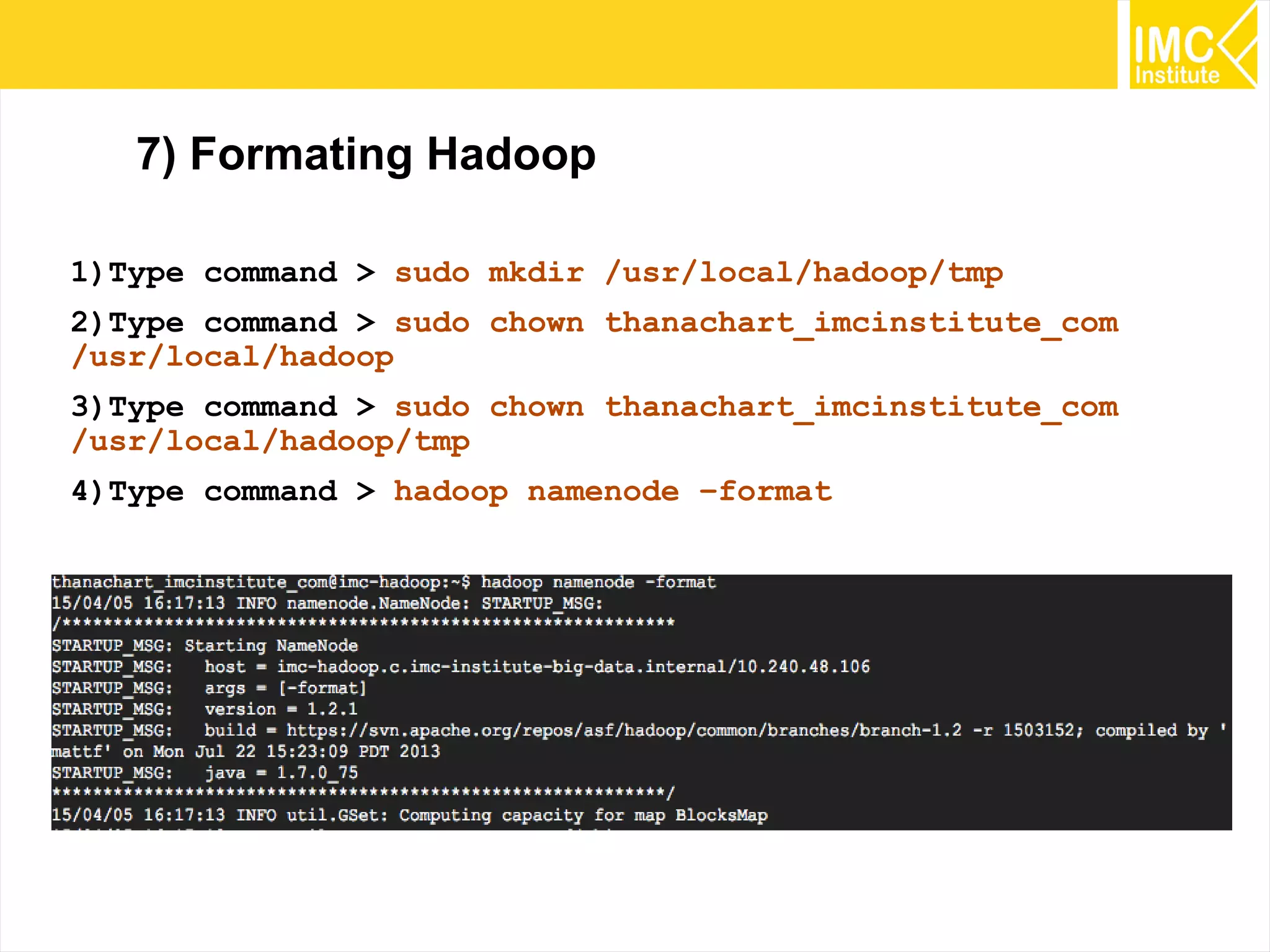32
7) Formating Hadoop
1)Type command > sudo mkdir /usr/local/hadoop/tmp
2)Type command > sudo chown thanachart_imcinstitute_com
/usr/local/hadoop
3)Type command > sudo chown thanachart_imcinstitute_com
/usr/local/hadoop/tmp
4)Type command > hadoop namenode –format
 