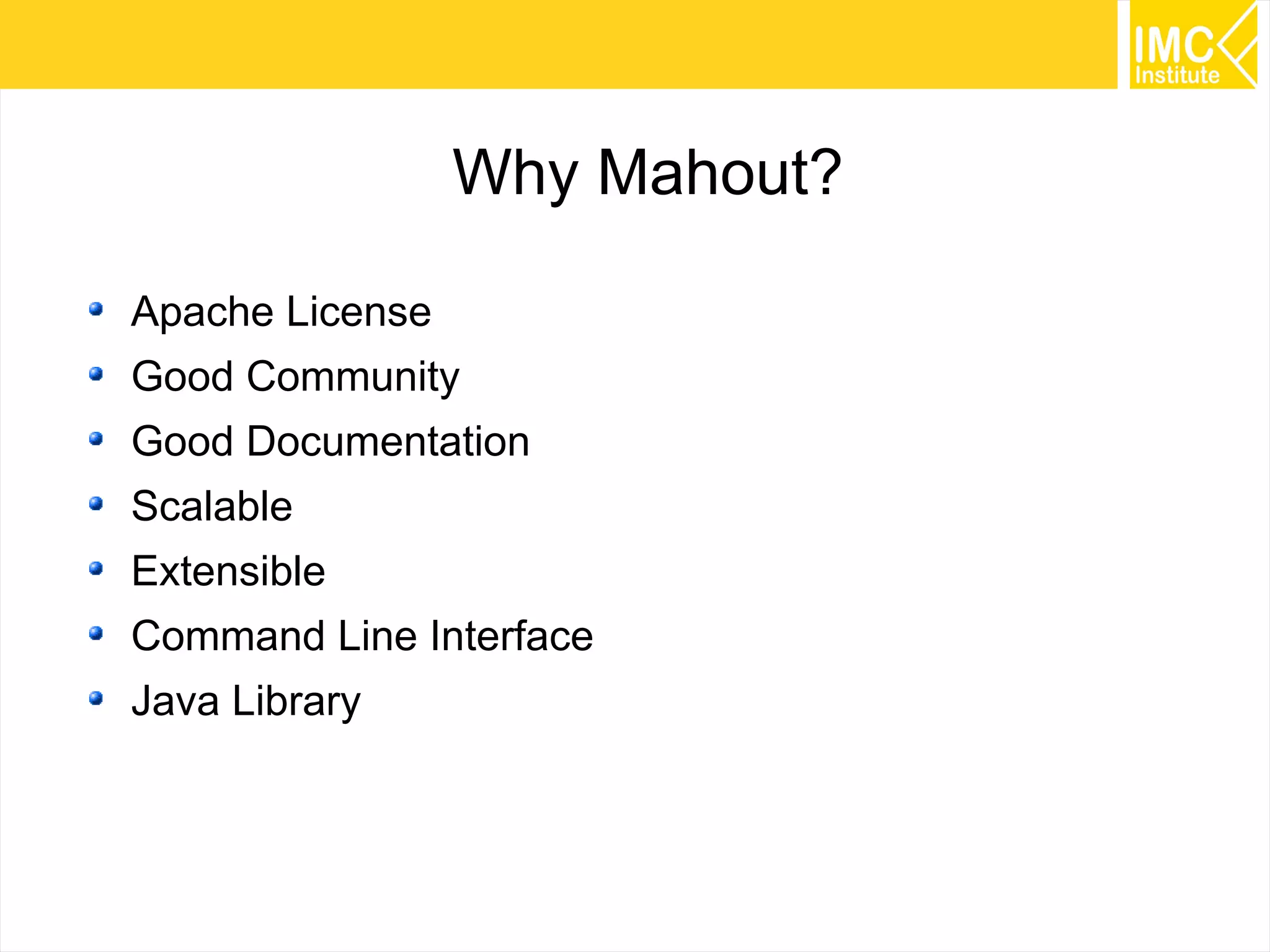 5
Why Mahout?
Apache License
Good Community
Good Documentation
Scalable
Extensible
Command Line Interface
Java Library
 