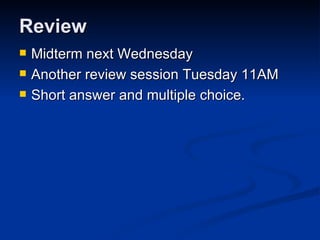 Review Midterm next Wednesday Another review session Tuesday 11AM Short answer and multiple choice. 