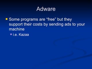 Adware Some programs are “free” but they support their costs by sending ads to your machine i.e. Kazaa 