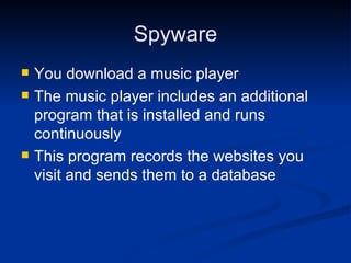 Spyware You download a music player The music player includes an additional program that is installed and runs continuously This program records the websites you visit and sends them to a database 
