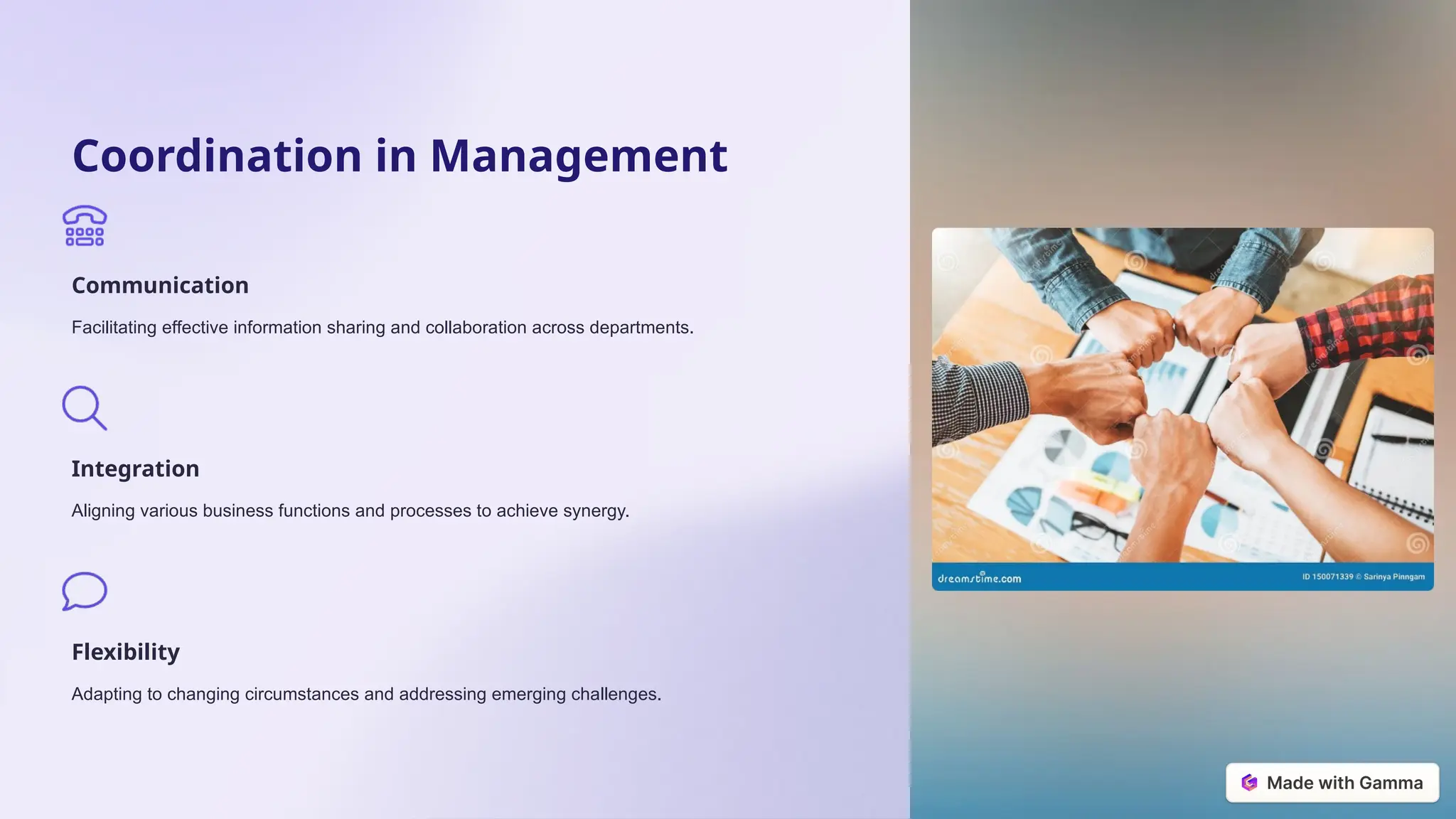 Coordination in Management
Communication
Facilitating effective information sharing and collaboration across departments.
Integration
Aligning various business functions and processes to achieve synergy.
Flexibility
Adapting to changing circumstances and addressing emerging challenges.
 