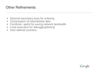 Other Refinements Optional secondary keys for ordering Compression of intermediate data Combiner: useful for saving network bandwidth Local execution for debugging/testing User-defined counters 
