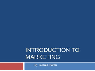 INTRODUCTION TO
MARKETING
  By Tasneem Hatem
 