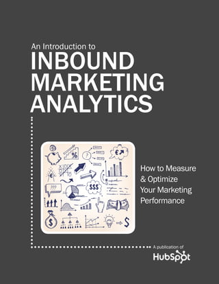 An Introduction to

INBOUND
MARKETING
ANALYTICS

                     How to Measure
                     & Optimize
                     Your Marketing
                     Performance




                        A publication of
 