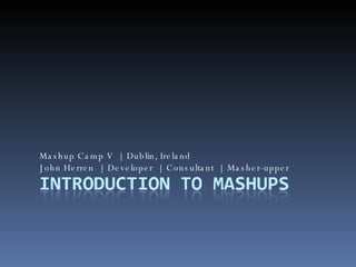 Mashup Camp V  |  Dublin, Ireland John Herren  |  Developer  |  Consultant  |  Masher-upper 