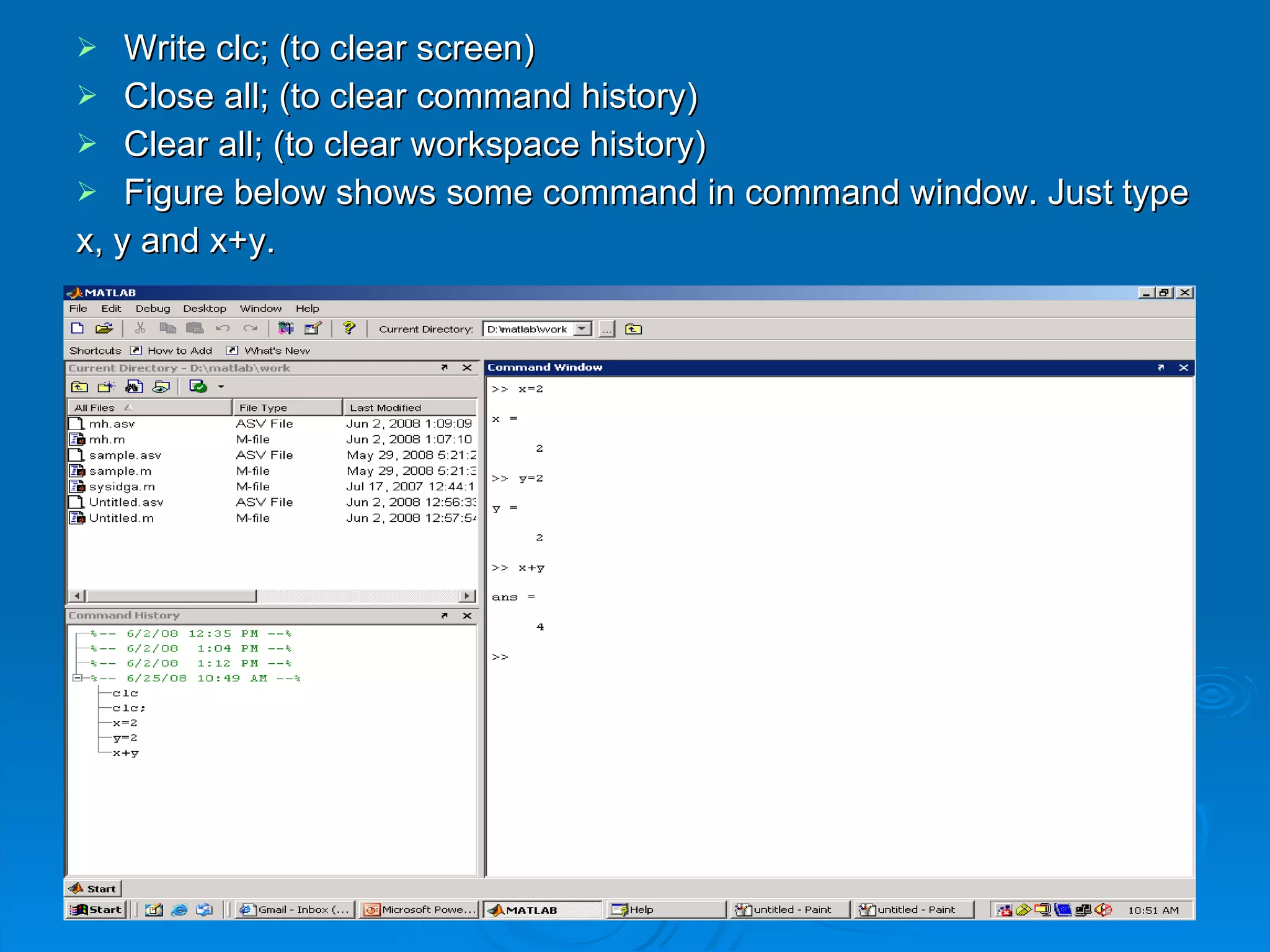 Write clc; (to clear screen) Close all; (to clear command history) Clear all; (to clear workspace history) Figure below shows some command in command window. Just type x, y and x+y. 