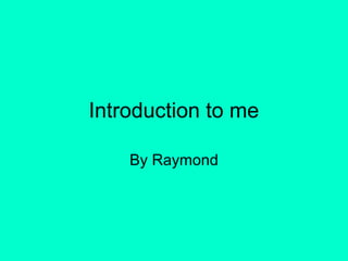 Introduction to me
By Raymond

 