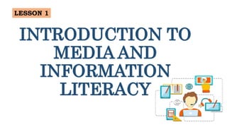 INTRODUCTION TO
MEDIA AND
INFORMATION
LITERACY
LESSON 1
 