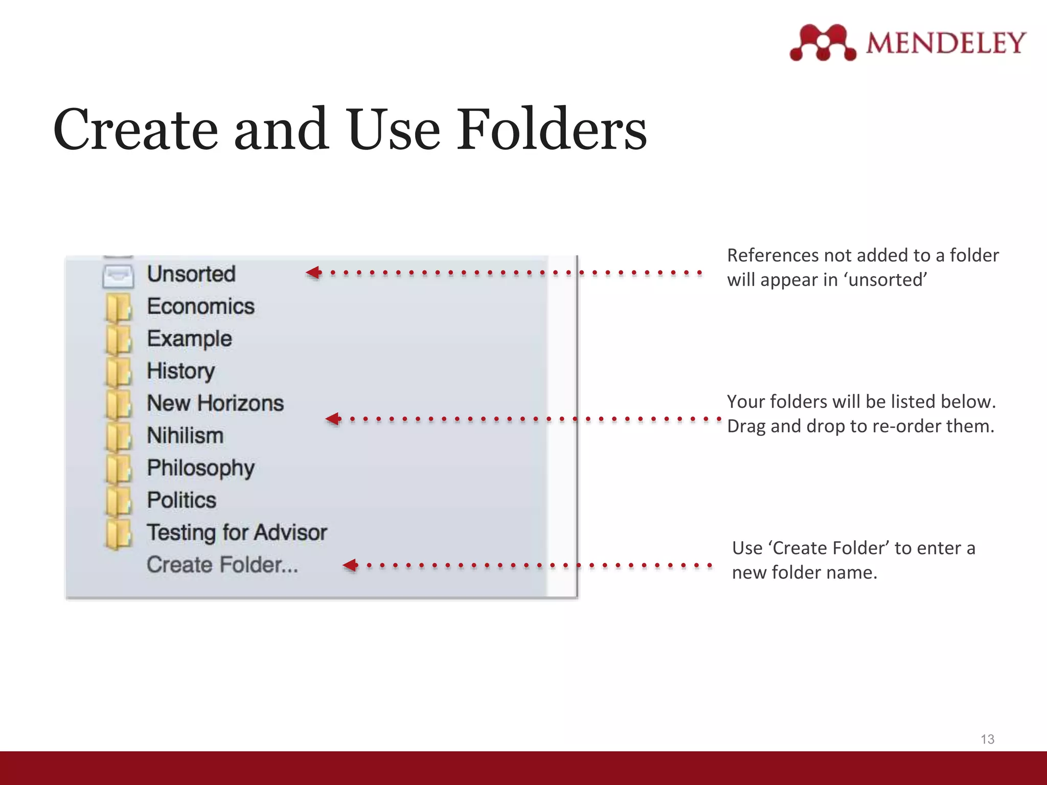 13
Create and Use Folders
References not added to a folder
will appear in ‘unsorted’
Your folders will be listed below.
Drag and drop to re-order them.
Use ‘Create Folder’ to enter a
new folder name.
 