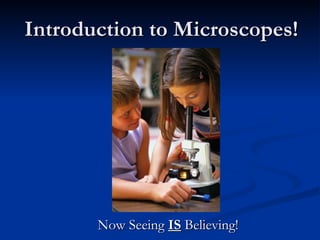 Introduction to Microscopes! Now Seeing  IS  Believing! 