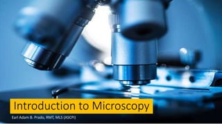 Earl Adam B. Prado, RMT, MLS (ASCPi)
Introduction to Microscopy
Earl Adam B. Prado, RMT, MLS (ASCPi)
 