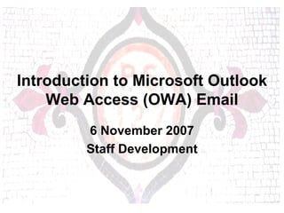 Introduction to Microsoft Outlook Web Access (OWA) Email 6 November 2007 Staff Development 