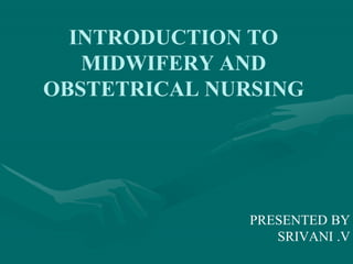 INTRODUCTION TO
MIDWIFERY AND
OBSTETRICAL NURSING
PRESENTED BY
SRIVANI .V
 