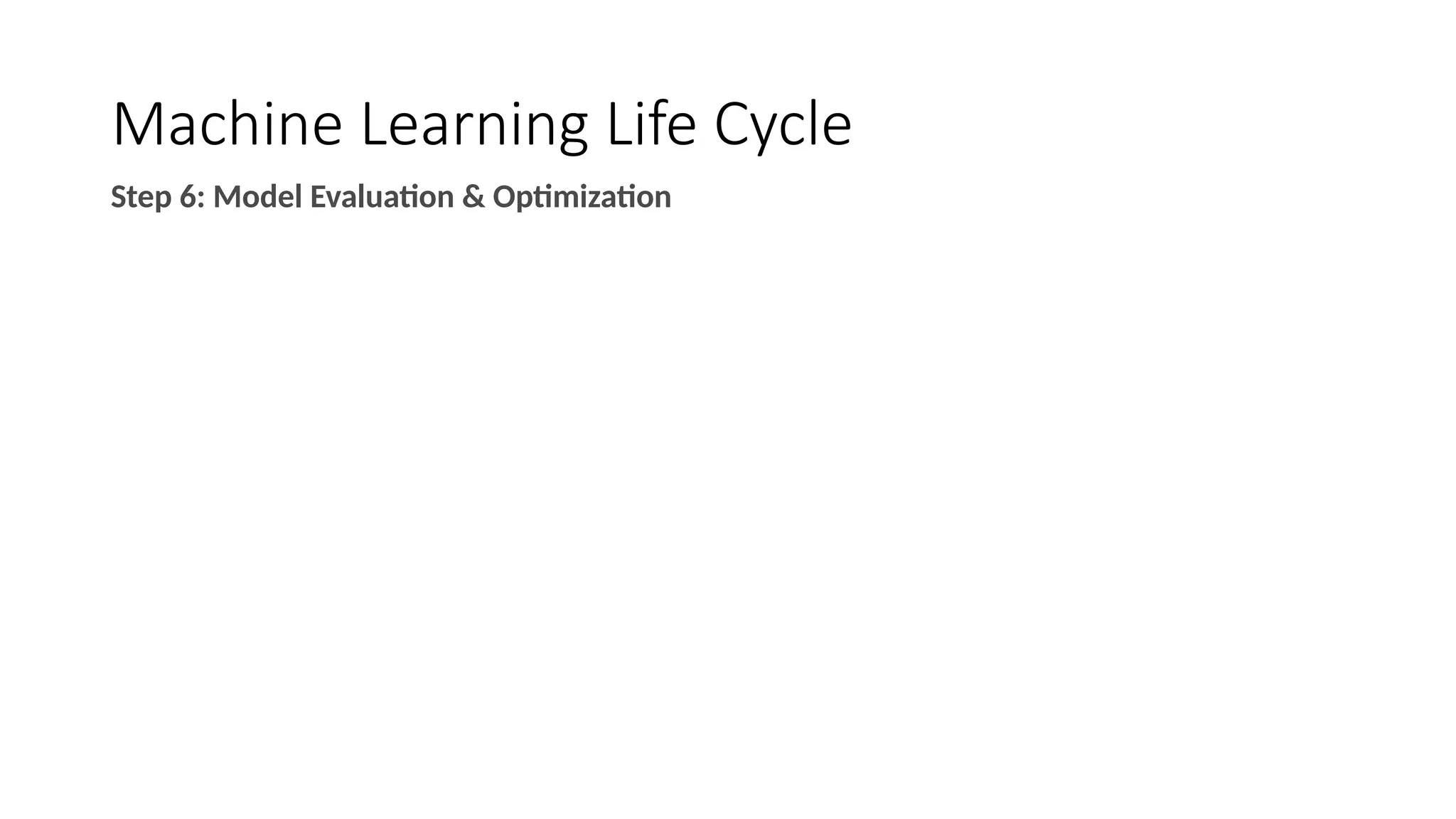 Machine Learning Life Cycle
Step 6: Model Evaluation & Optimization
 