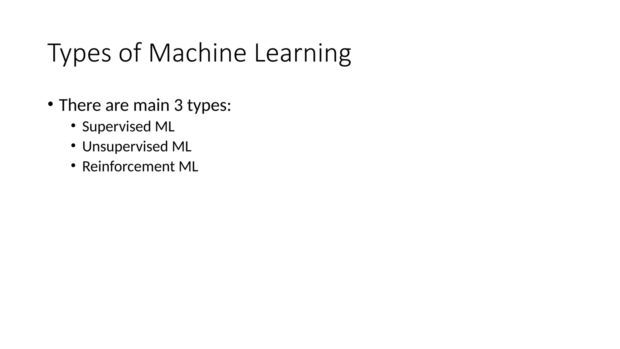 Types of Machine Learning
• There are main 3 types:
• Supervised ML
• Unsupervised ML
• Reinforcement ML
 
