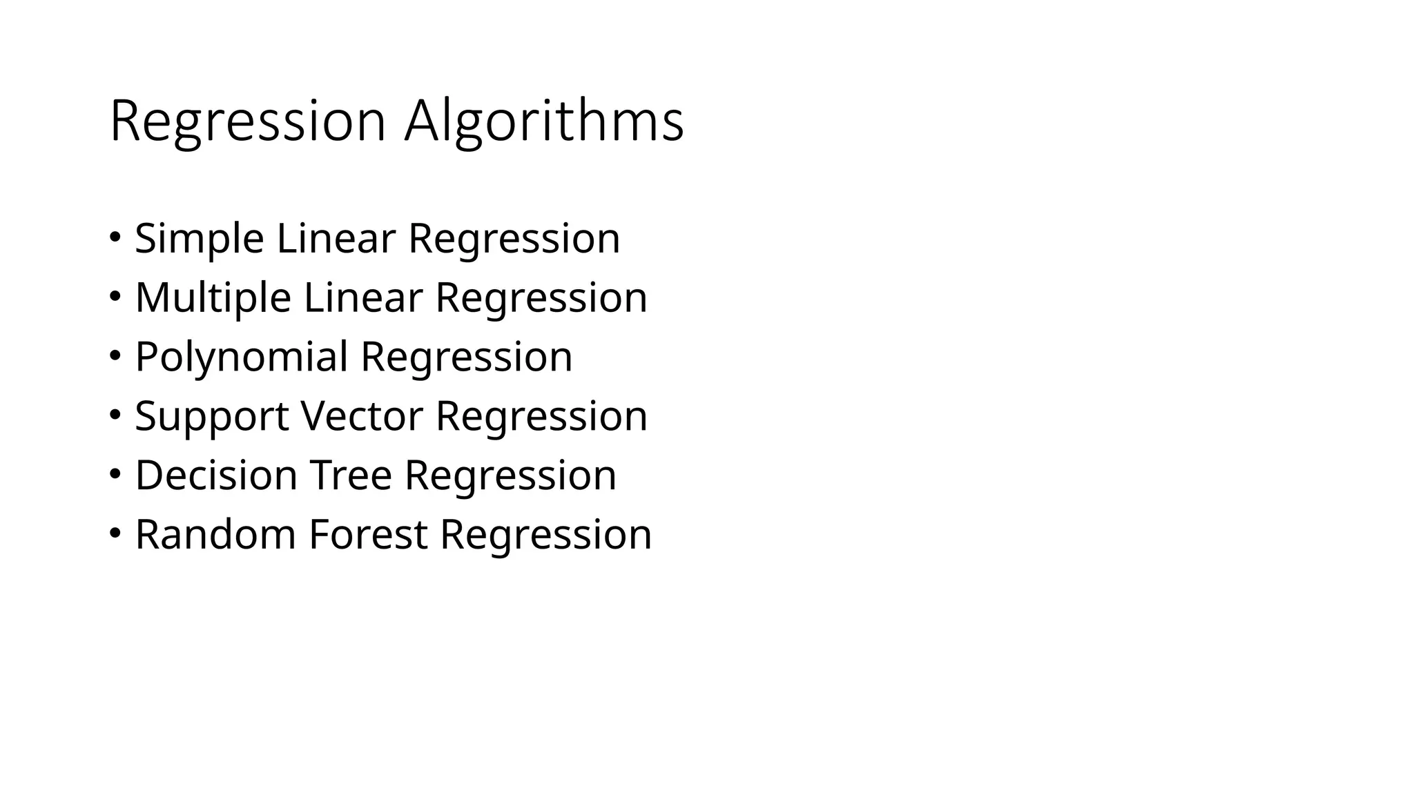 Regression Algorithms
• Simple Linear Regression
• Multiple Linear Regression
• Polynomial Regression
• Support Vector Regression
• Decision Tree Regression
• Random Forest Regression
 