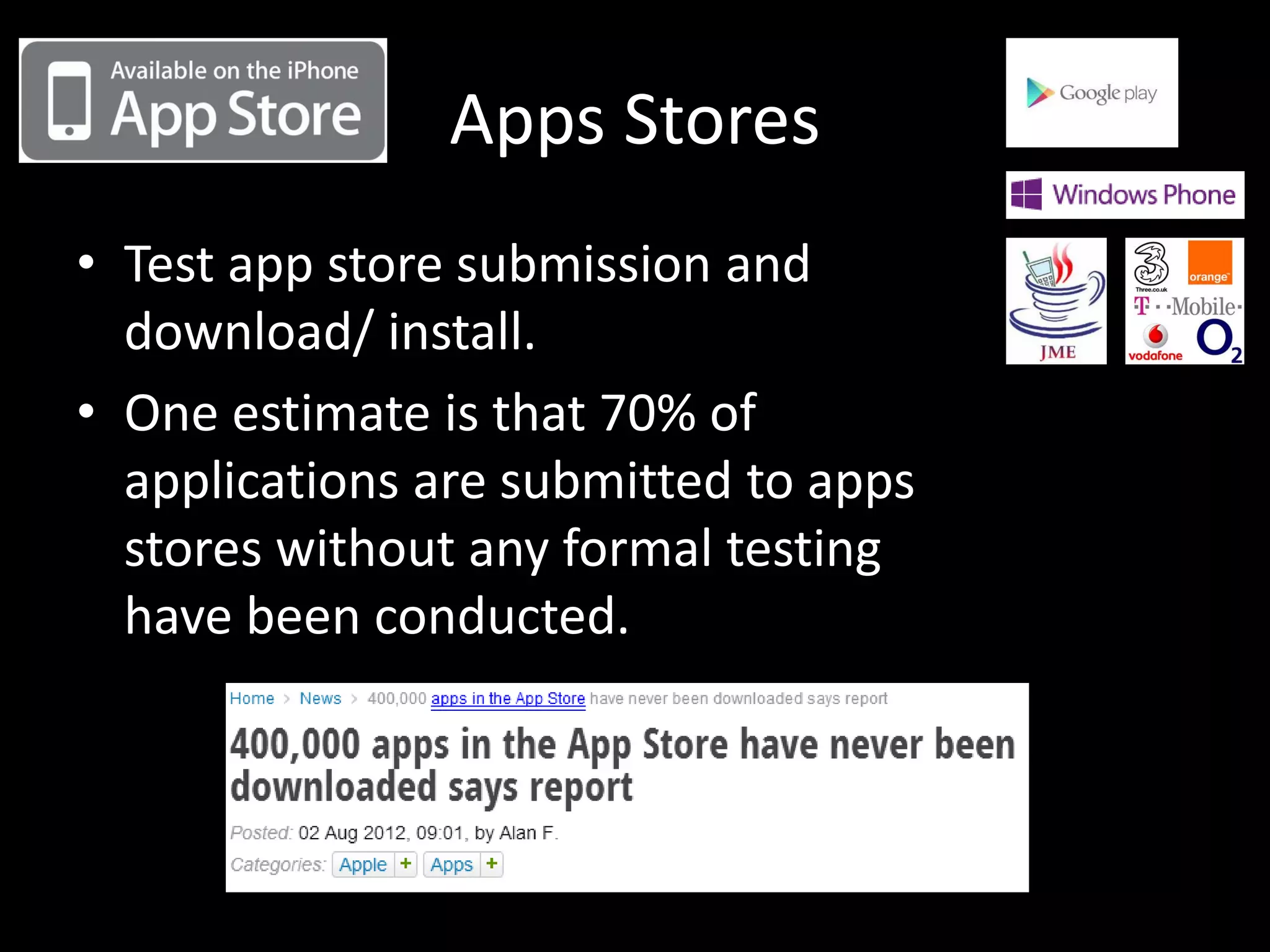 Apps Stores • Test app store submission and download/ install. • One estimate is that 70% of applications are submitted to apps stores without any formal testing have been conducted. 