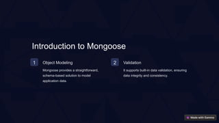Introduction to Mongoose
1 Object Modeling
Mongoose provides a straightforward,
schema-based solution to model
application data.
2 Validation
It supports built-in data validation, ensuring
data integrity and consistency.
 
