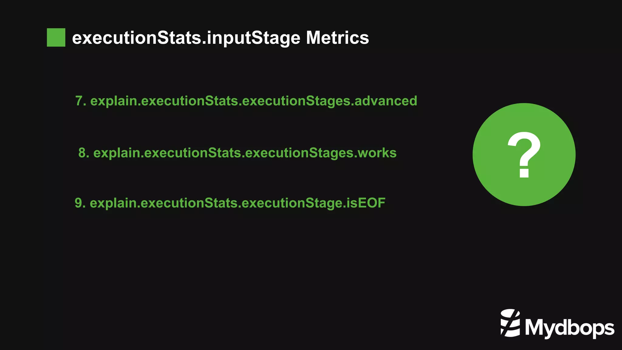 executionStats.inputStage Metrics 8. explain.executionStats.executionStages.works 7. explain.executionStats.executionStages.advanced 9. explain.executionStats.executionStage.isEOF 