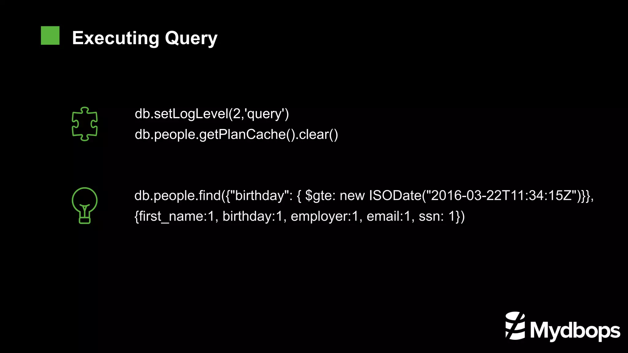 db.setLogLevel(2,'query') db.people.getPlanCache().clear() db.people.find({"birthday": { $gte: new ISODate("2016-03-22T11:34:15Z")}}, {first_name:1, birthday:1, employer:1, email:1, ssn: 1}) Executing Query 
