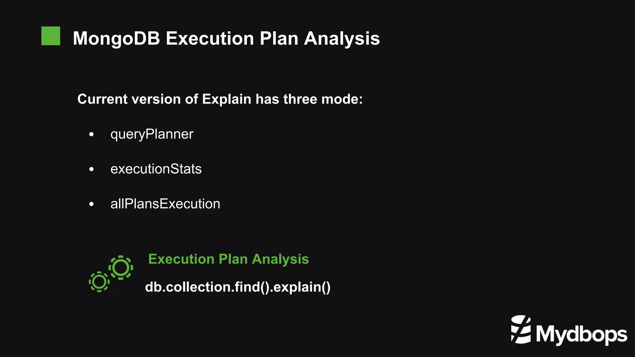 Current version of Explain has three mode: queryPlanner executionStats allPlansExecution db.collection.find().explain() Execution Plan Analysis MongoDB Execution Plan Analysis 