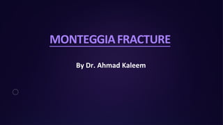 MONTEGGIAFRACTURE
By Dr. Ahmad Kaleem
 