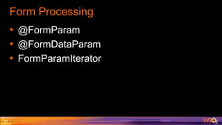 Form Processing
• @FormParam
• @FormDataParam
• FormParamIterator
24
 