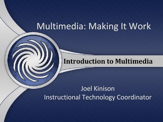 Multimedia: Making It Work Joel Kinison Instructional Technology Coordinator Introduction to Multimedia 