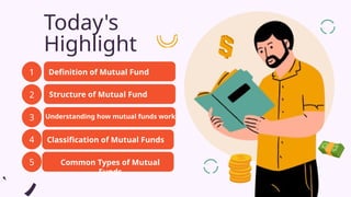 Today's
Highlight
1
2
3
Definition of Mutual Fund
Structure of Mutual Fund
Understanding how mutual funds work
4
5
Classification of Mutual Funds
Common Types of Mutual
Funds
 