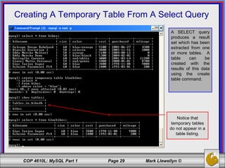 Creating A Temporary Table From A Select Query A SELECT query produces a result set which has been extracted from one or more tables.  A table can be created with the results of this data using the create table command.  Notice that temporary tables do not appear in a table listing. 
