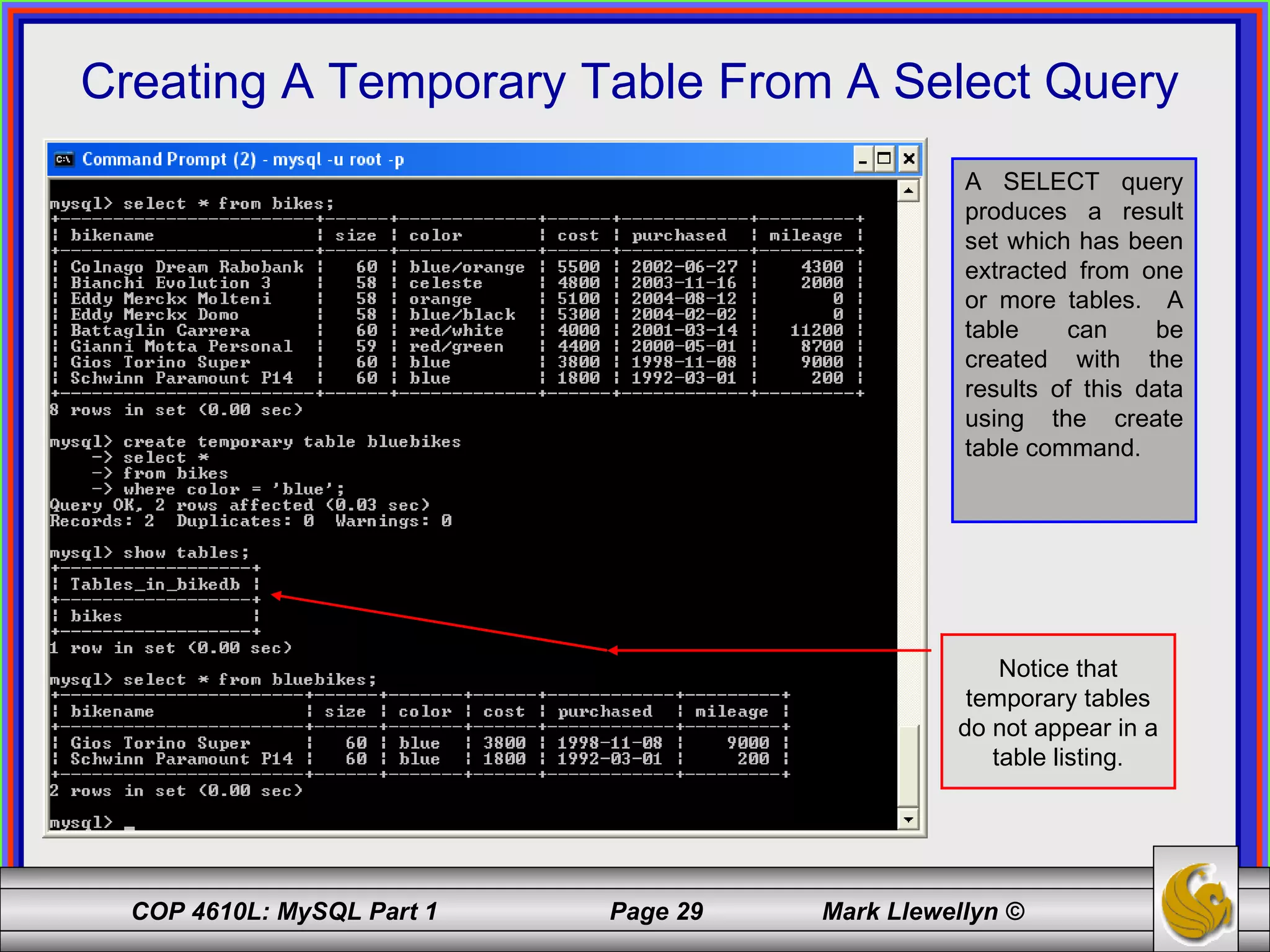 Creating A Temporary Table From A Select Query A SELECT query produces a result set which has been extracted from one or more tables.  A table can be created with the results of this data using the create table command.  Notice that temporary tables do not appear in a table listing. 