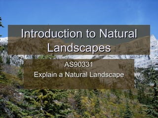 Introduction to Natural Landscapes AS90331 Explain a Natural Landscape 
