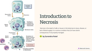 Introductionto
Necrosis
Necrosis is the death of cells or tissues in the body due to injury, disease, or
lack of blood supply. It is a serious condition that can have severe
consequences if not properly managed.
by Surendra Patel
SA
 