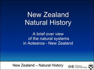 + New Zealand – Natural History New Zealand Natural History A brief over view of the natural systems in Aotearoa - New Zealand  