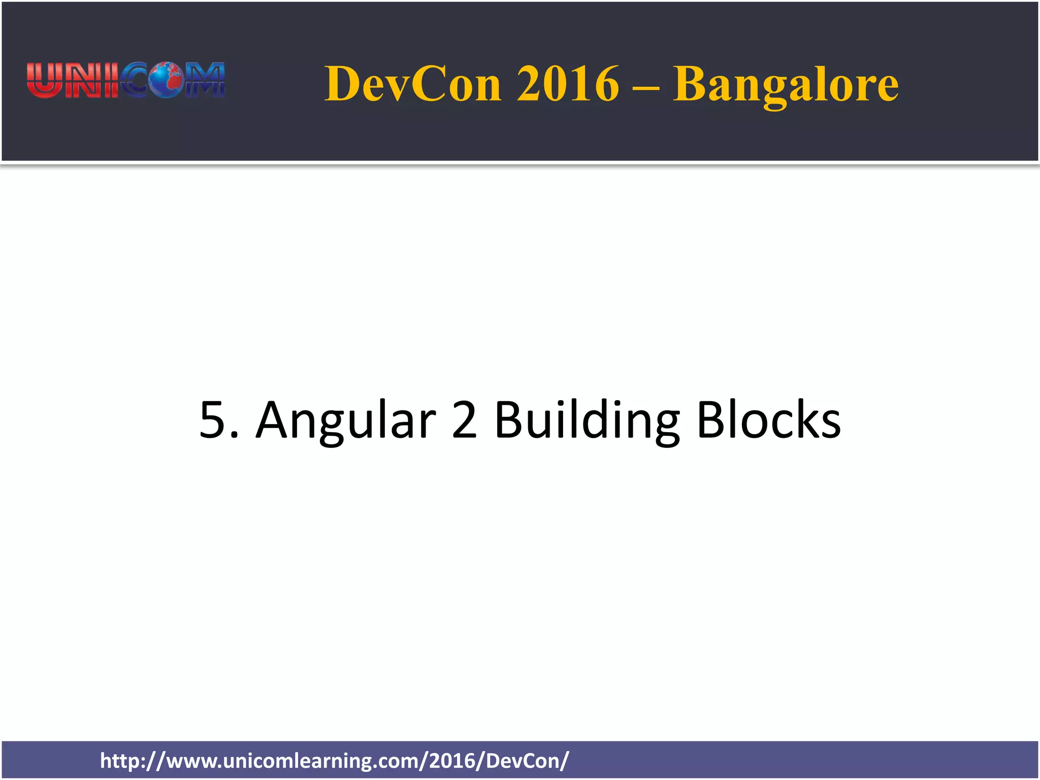 DevCon 2016 – Bangalore http://www.unicomlearning.com/2016/DevCon/ 5. Angular 2 Building Blocks 