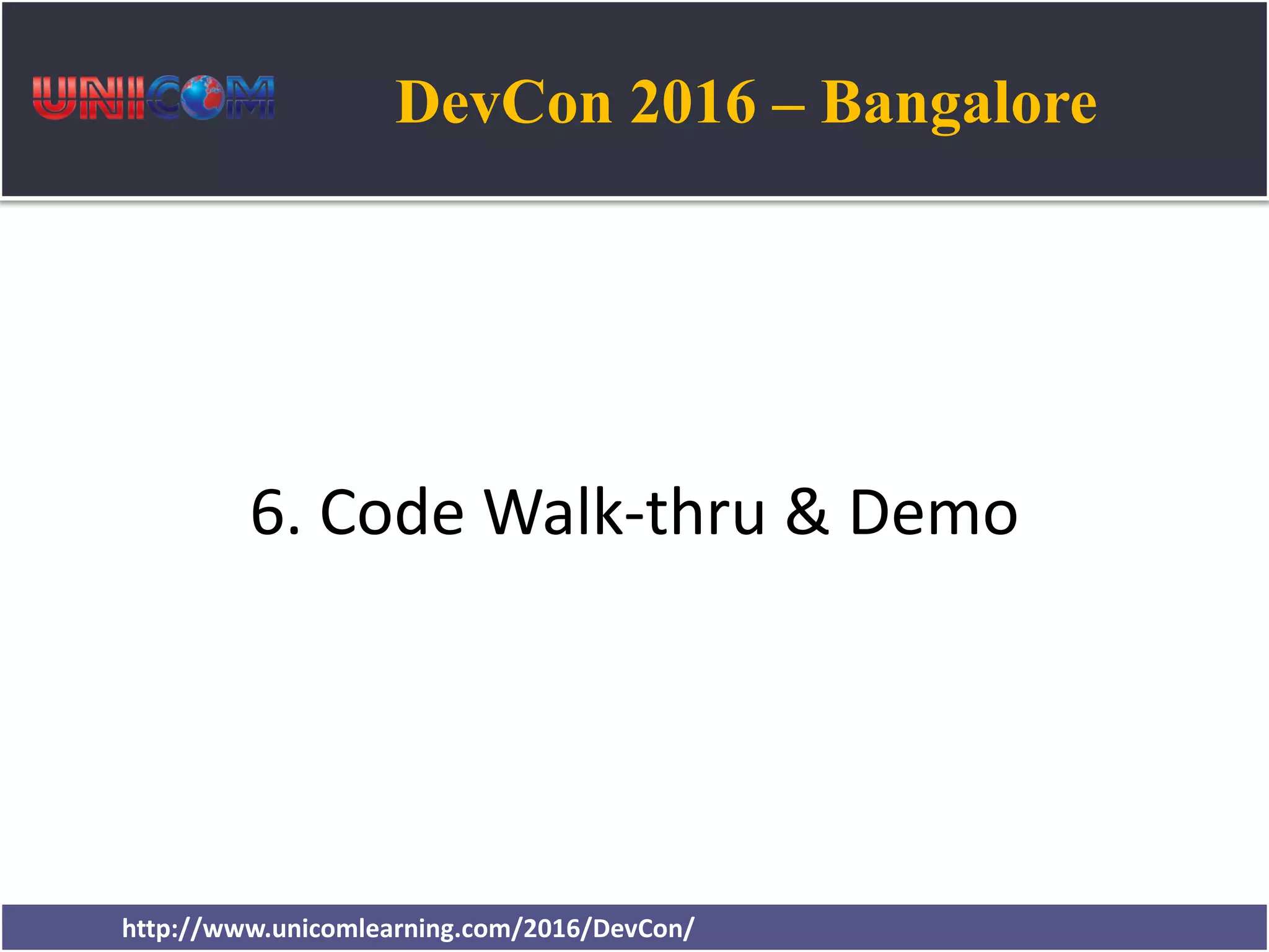 DevCon 2016 – Bangalore http://www.unicomlearning.com/2016/DevCon/ 6. Code Walk-thru & Demo 