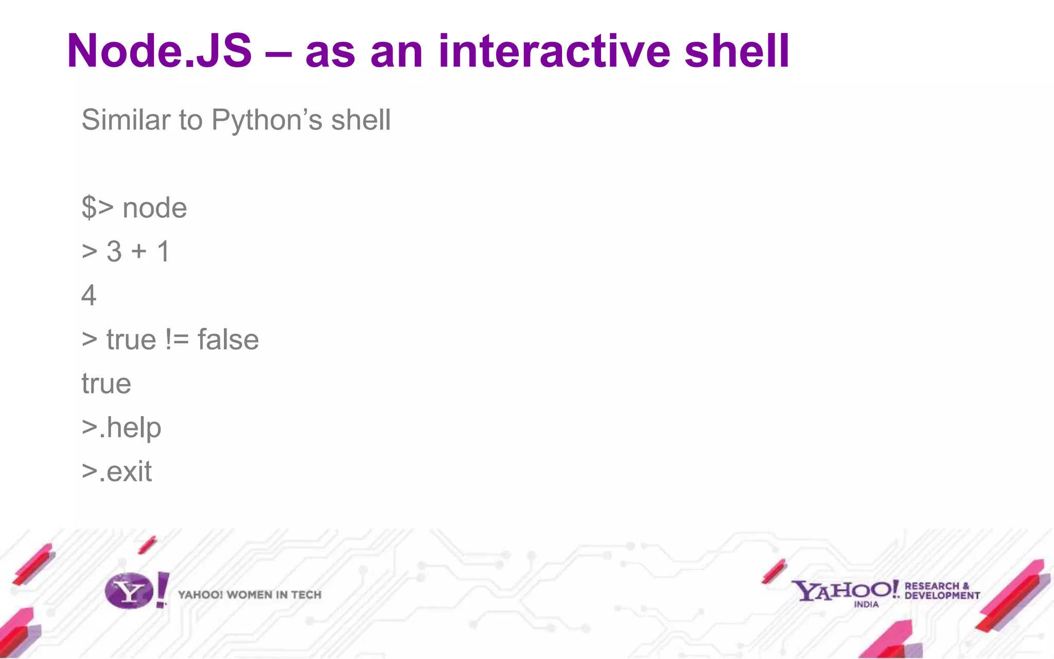 Node.JS – as an interactive shell
Similar to Python’s shell

$> node
>3+1
4
> true != false
true
>.help
>.exit
 