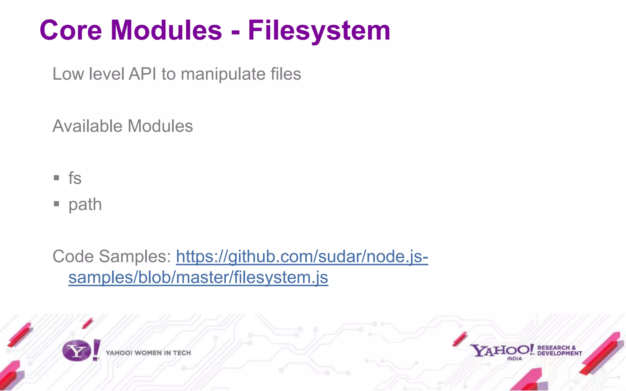 Core Modules - Filesystem
Low level API to manipulate files

Available Modules

 fs
 path

Code Samples: https://github.com/sudar/node.js-
 samples/blob/master/filesystem.js
 