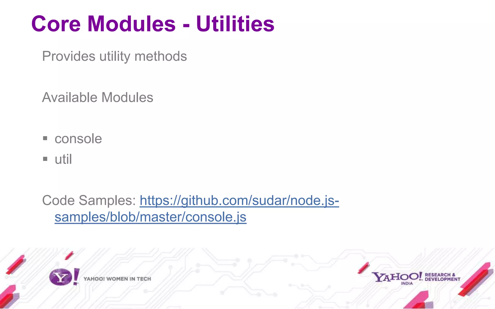 Core Modules - Utilities
 Provides utility methods

 Available Modules

  console
  util

 Code Samples: https://github.com/sudar/node.js-
  samples/blob/master/console.js
 