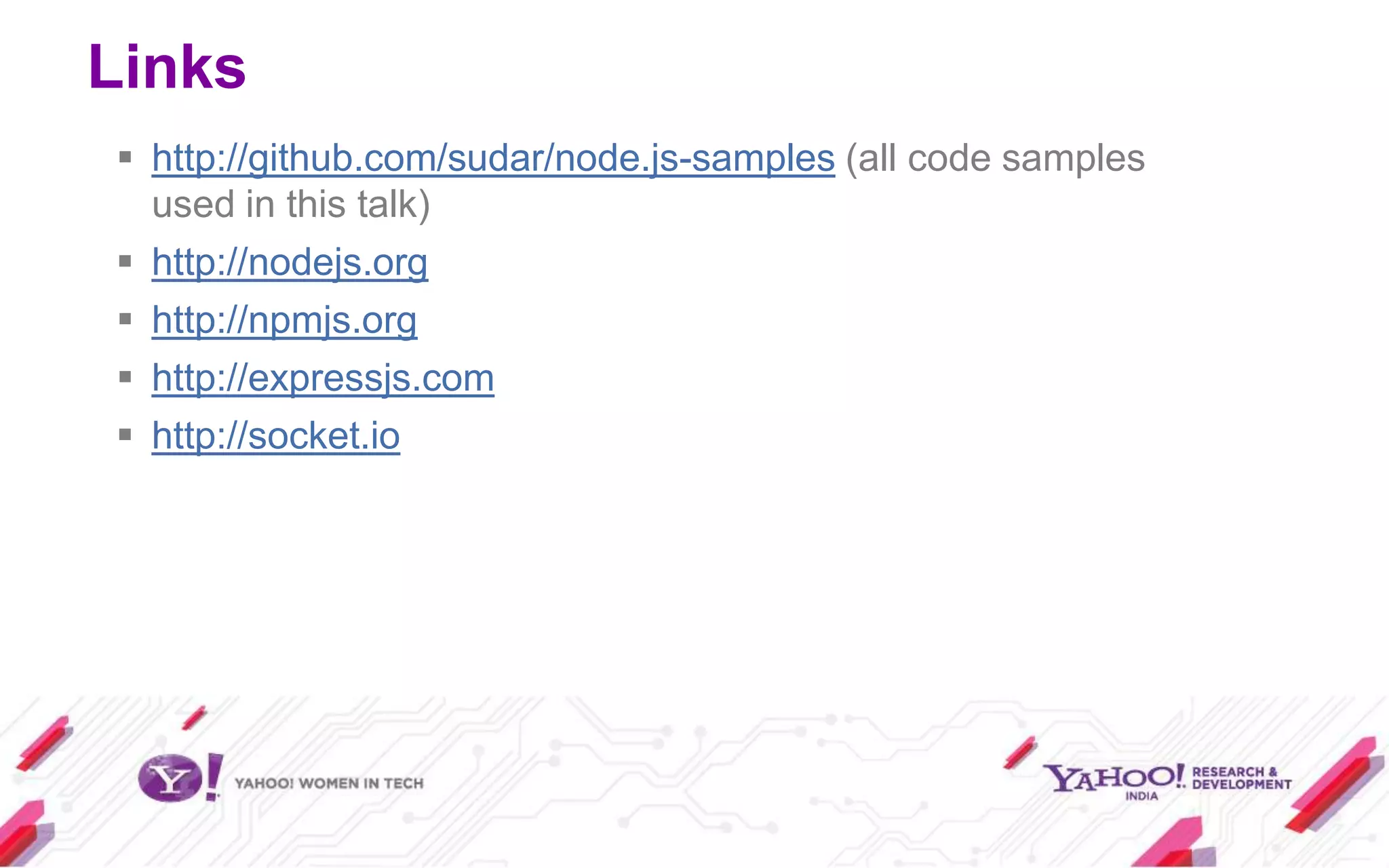 Links
 http://github.com/sudar/node.js-samples (all code samples
  used in this talk)
 http://nodejs.org
 http://npmjs.org
 http://expressjs.com
 http://socket.io
 