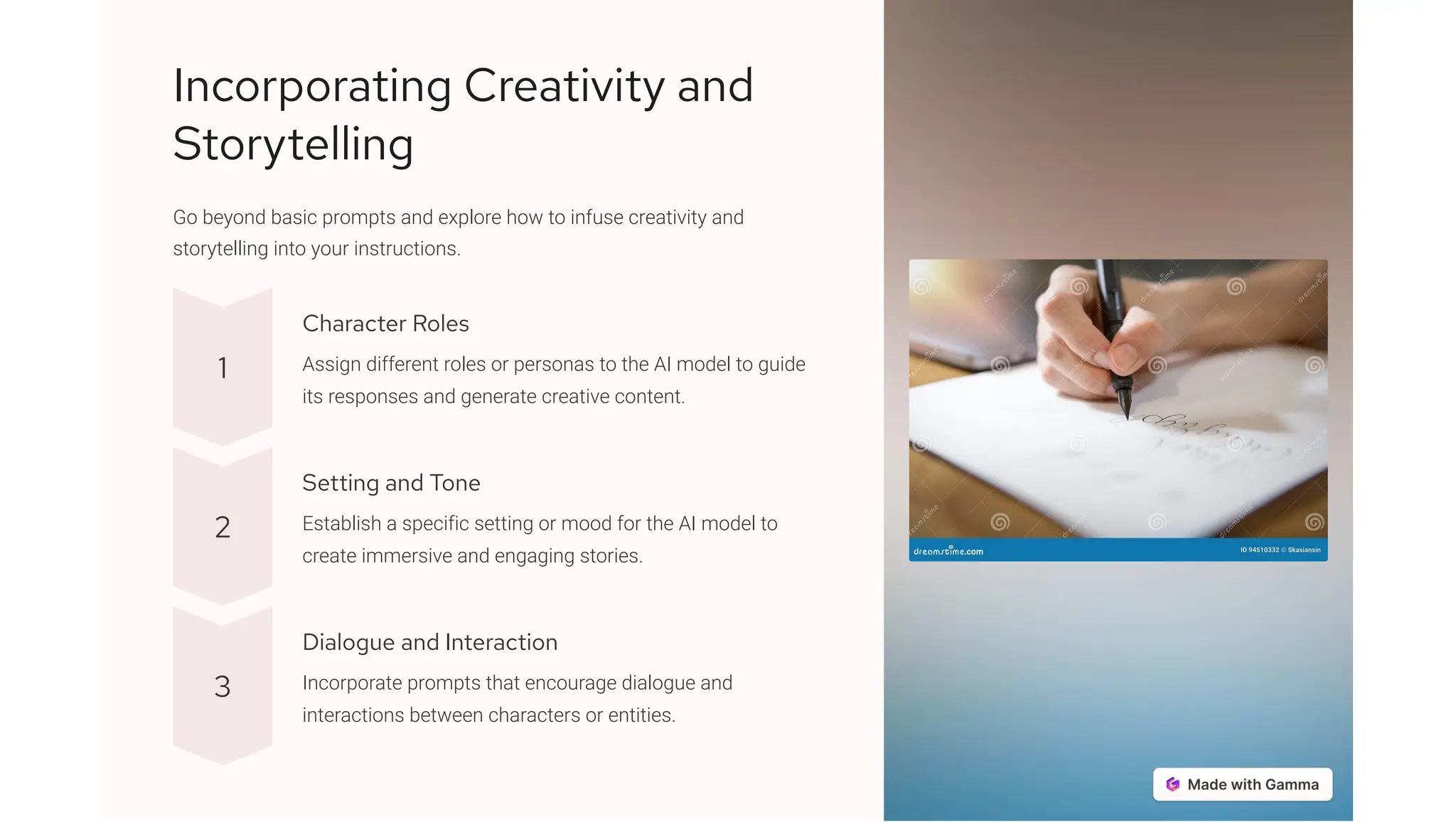 Incorporating Creativity and
Storytelling
Go beyond basic prompts and explore how to infuse creativity and
storytelling into your instructions.
1
Character Roles
Assign different roles or personas to the AI model to guide
its responses and generate creative content.
2
Setting and Tone
Establish a specific setting or mood for the AI model to
create immersive and engaging stories.
3
Dialogue and Interaction
Incorporate prompts that encourage dialogue and
interactions between characters or entities.
 