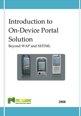  
Introduction to                   MOBEE INDONESIA




On‐Device Portal 
Solution 
Beyond WAP and XHTML                                   
 

 

 

      




                                        2008