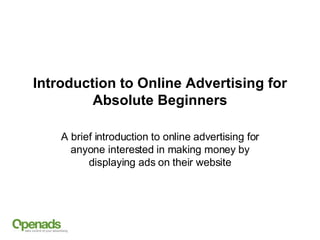 Introduction to Online Advertising for Absolute Beginners A brief introduction to online advertising for anyone interested in making money by displaying ads on their website 