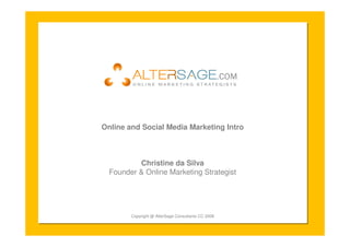 Online and Social Media Marketing Intro



          Christine da Silva
  Founder & Online Marketing Strategist




        Copyright @ AlterSage Consultants CC 2008
 