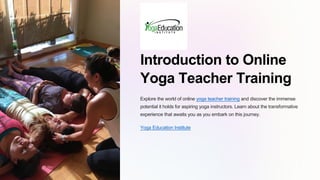 Introduction to Online
Yoga Teacher Training
Explore the world of online yoga teacher training and discover the immense
potential it holds for aspiring yoga instructors. Learn about the transformative
experience that awaits you as you embark on this journey.
Yoga Education Institute
 
