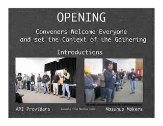OPENING
      Conveners Welcome Everyone
 and set the Context of the Gathering

                Introductions




                                  http://static.ﬂickr.com/33/102540198_a48560f0db.jpg?v=0

API Providers                                        Masuhup Makers
                 example from Mashup Camp