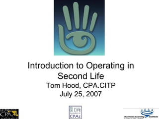 Introduction to Operating in Second Life Tom Hood, CPA.CITP July 25, 2007 