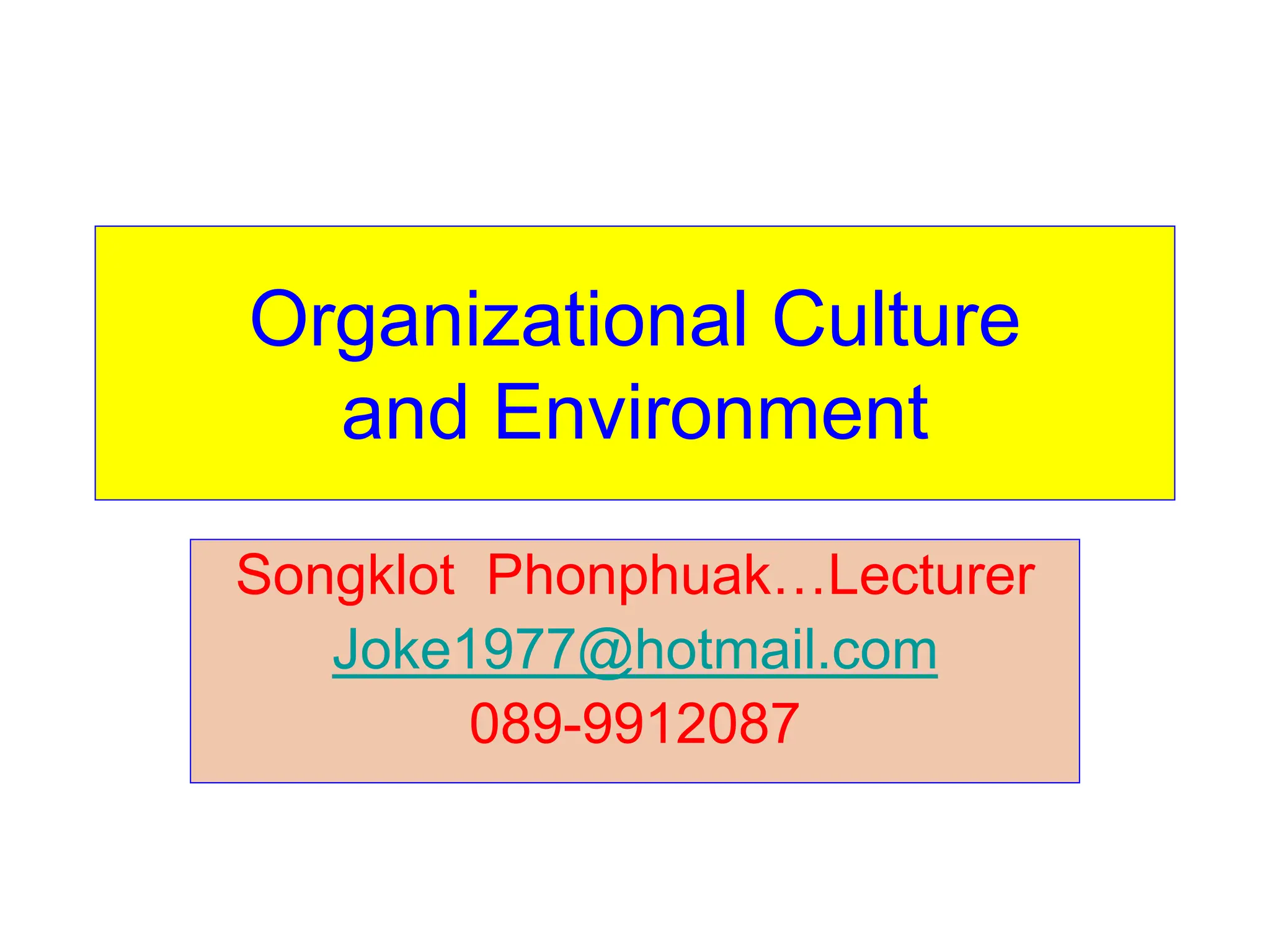 Organizational Culture
and Environment
Songklot Phonphuak…Lecturer
Joke1977@hotmail.com
089-9912087
 