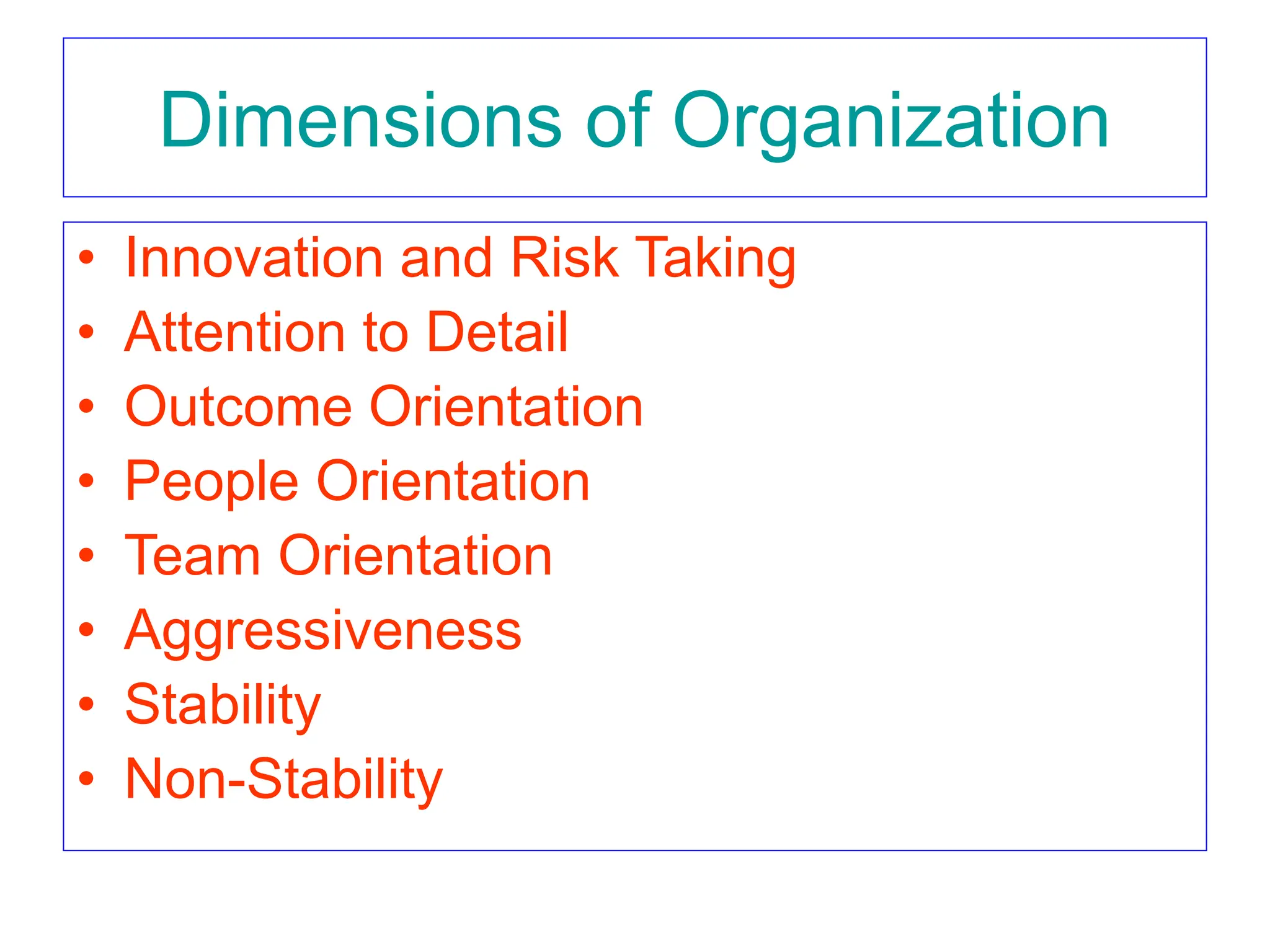 Dimensions of Organization
• Innovation and Risk Taking
• Attention to Detail
• Outcome Orientation
• People Orientation
• Team Orientation
• Aggressiveness
• Stability
• Non-Stability
 